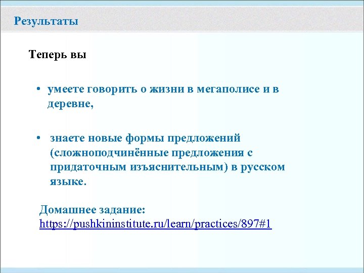 Результаты Теперь вы • умеете говорить о жизни в мегаполисе и в деревне, •
