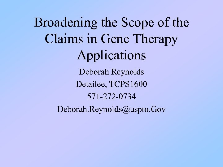 Broadening the Scope of the Claims in Gene Therapy Applications Deborah Reynolds Detailee, TCPS
