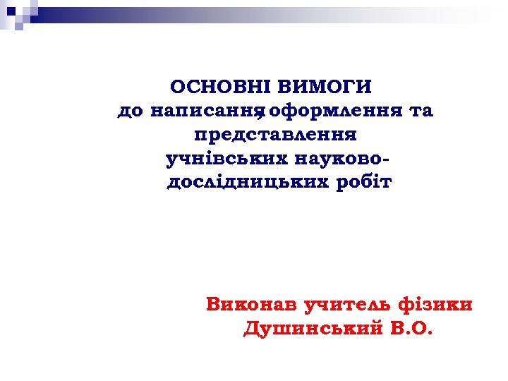 ОСНОВНІ ВИМОГИ до написання оформлення та , представлення учнівських науководослідницьких робіт Виконав учитель фізики