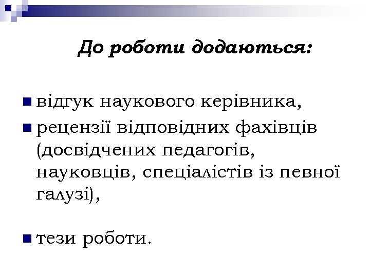 До роботи додаються: n відгук наукового керівника, n рецензії відповідних фахівців (досвідчених педагогів, науковців,