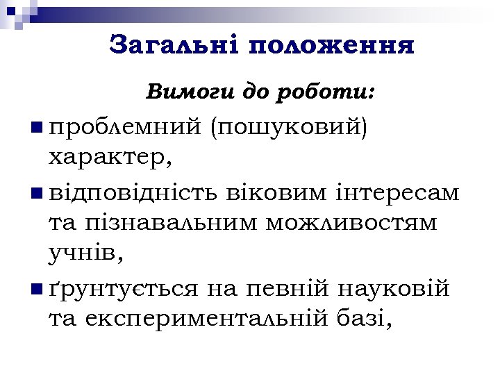 Загальні положення Вимоги до роботи: n проблемний (пошуковий) характер, n відповідність віковим інтересам та