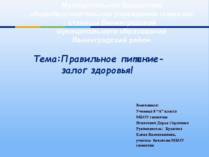 Муниципальное бюджетное общеобразовательное учреждение гимназия станицы Ленинградской муниципального образования Ленинградский район Тема: Правильное питаниезалог