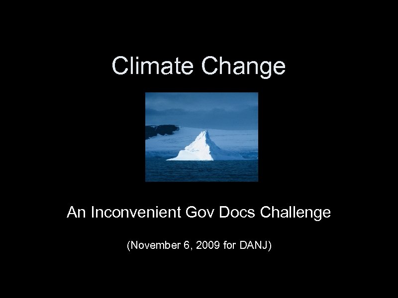 Climate Change An Inconvenient Gov Docs Challenge (November 6, 2009 for DANJ) 