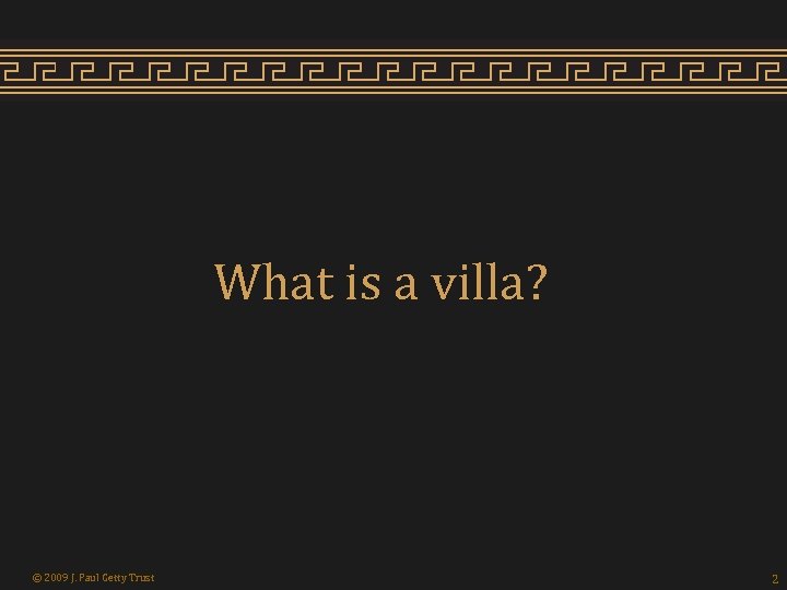 What is a villa? © 2009 J. Paul Getty Trust 2 