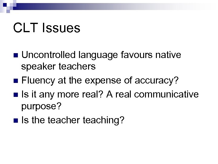 CLT Issues Uncontrolled language favours native speaker teachers n Fluency at the expense of