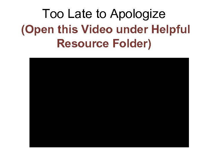 Too Late to Apologize (Open this Video under Helpful Resource Folder) 