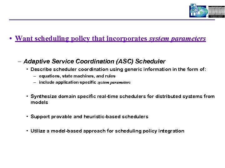 • Want scheduling policy that incorporates system parameters – Adaptive Service Coordination (ASC)
