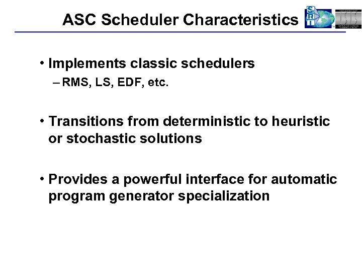 ASC Scheduler Characteristics • Implements classic schedulers – RMS, LS, EDF, etc. • Transitions