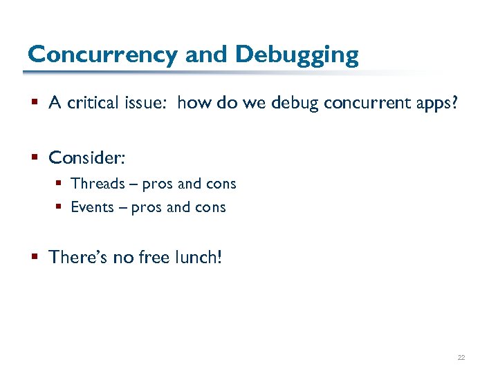 Concurrency and Debugging § A critical issue: how do we debug concurrent apps? §