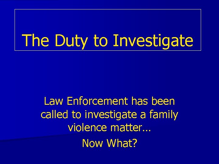 The Duty to Investigate Law Enforcement has been called to investigate a family violence