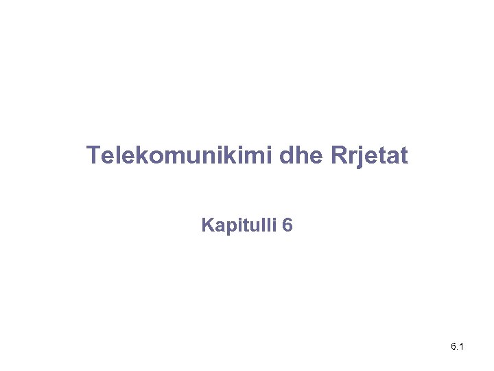 Telekomunikimi dhe Rrjetat Kapitulli 6 6. 1 