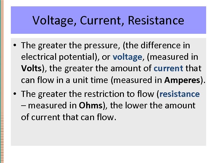 Voltage, Current, Resistance • The greater the pressure, (the difference in electrical potential), or