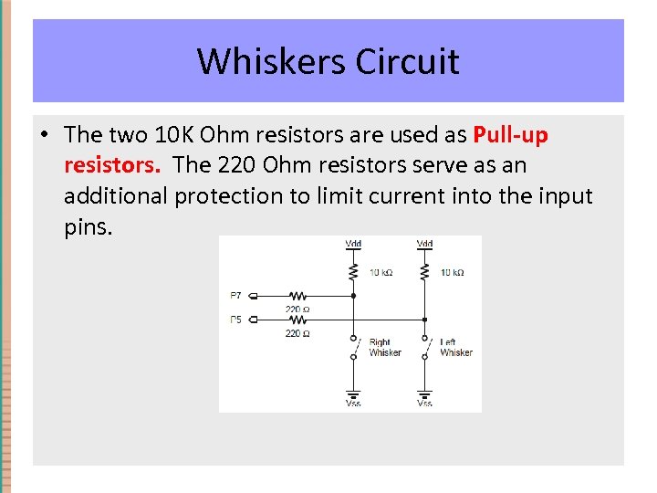 Whiskers Circuit • The two 10 K Ohm resistors are used as Pull-up resistors.