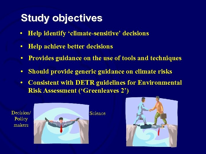 Study objectives • Help identify ‘climate-sensitive’ decisions • Help achieve better decisions • Provides