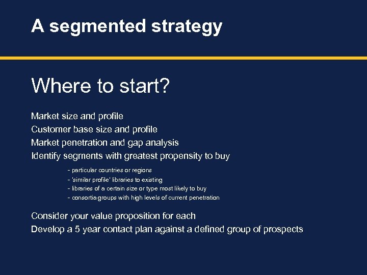 A segmented strategy Where to start? Market size and profile Customer base size and