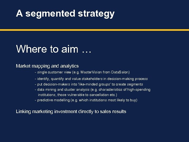 A segmented strategy Where to aim … Market mapping and analytics - single customer