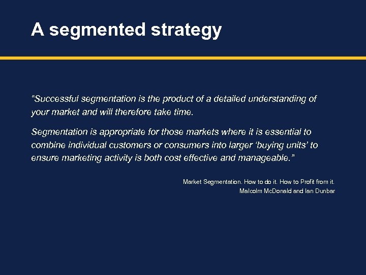 A segmented strategy “Successful segmentation is the product of a detailed understanding of your