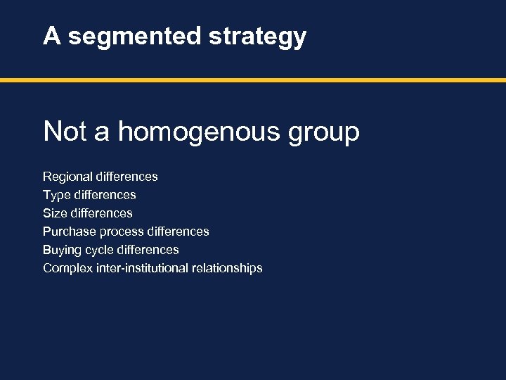 A segmented strategy Not a homogenous group Regional differences Type differences Size differences Purchase