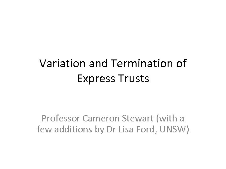 Variation and Termination of Express Trusts Professor Cameron Stewart (with a few additions by