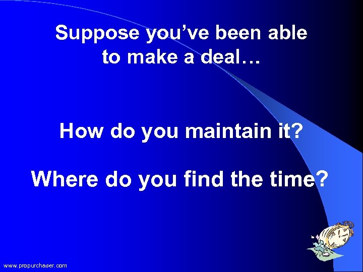 Suppose you’ve been able to make a deal… How do you maintain it? Where