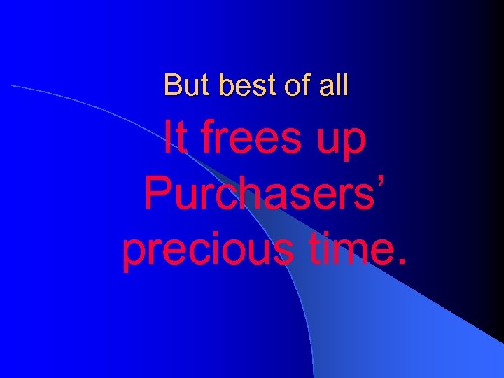 But best of all It frees up Purchasers’ precious time. 