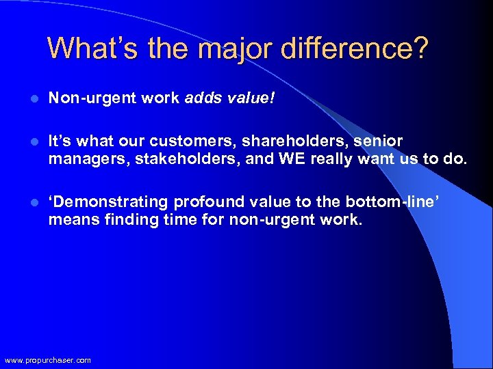 What’s the major difference? l Non-urgent work adds value! l It’s what our customers,