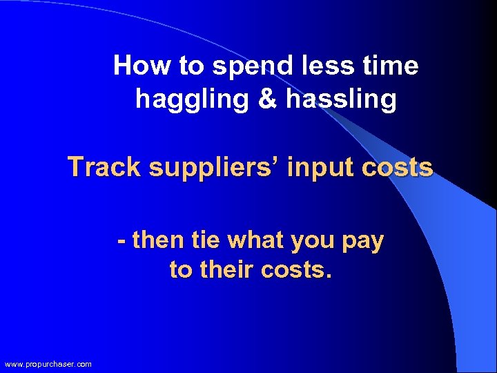 How to spend less time haggling & hassling Track suppliers’ input costs - then