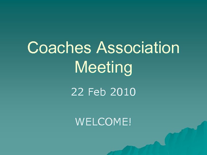 Coaches Association Meeting 22 Feb 2010 WELCOME! 