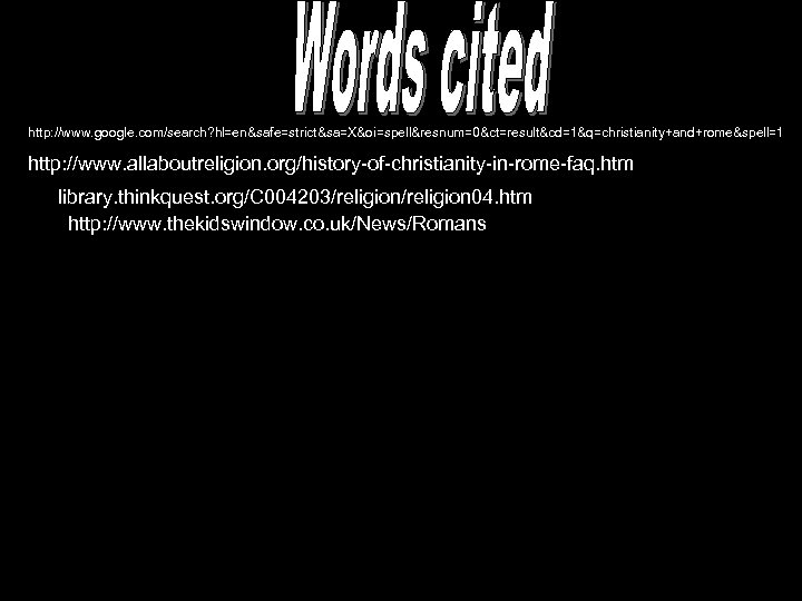 http: //www. google. com/search? hl=en&safe=strict&sa=X&oi=spell&resnum=0&ct=result&cd=1&q=christianity+and+rome&spell=1 http: //www. allaboutreligion. org/history-of-christianity-in-rome-faq. htm http: //library. thinkquest. org/C