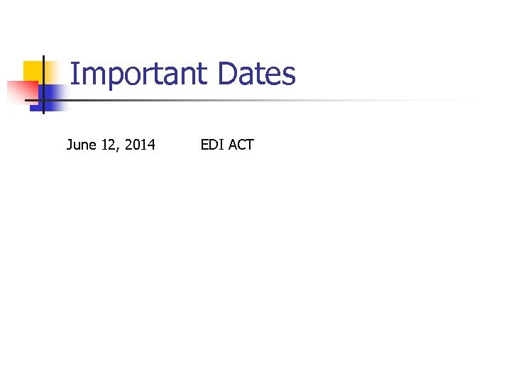 Important Dates June 12, 2014 EDI ACT 