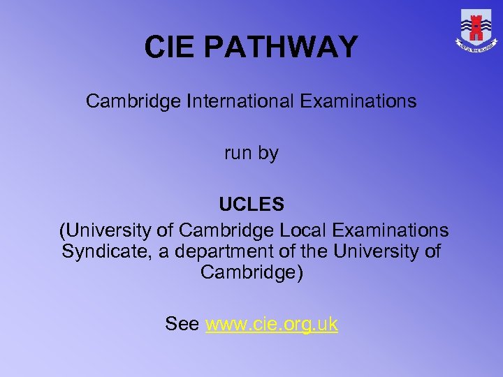 CIE PATHWAY Cambridge International Examinations run by UCLES (University of Cambridge Local Examinations Syndicate,