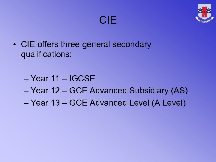 CIE • CIE offers three general secondary qualifications: – Year 11 – IGCSE –
