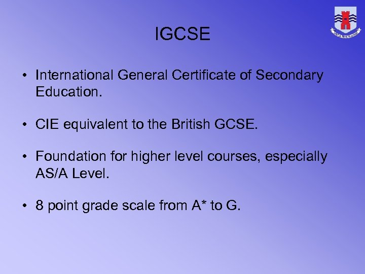 IGCSE • International General Certificate of Secondary Education. • CIE equivalent to the British