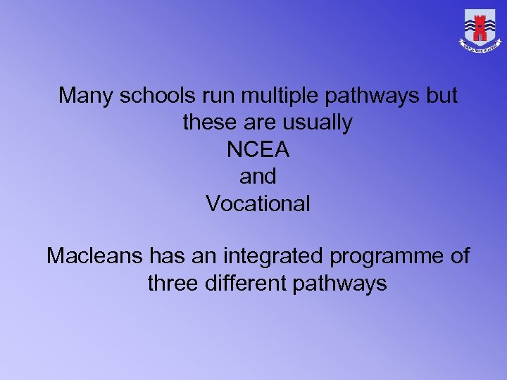 Many schools run multiple pathways but these are usually NCEA and Vocational Macleans has