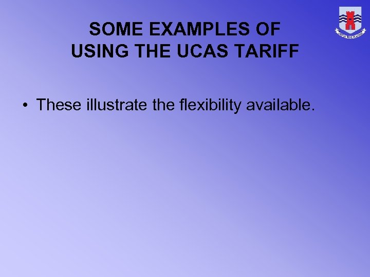 SOME EXAMPLES OF USING THE UCAS TARIFF • These illustrate the flexibility available. 