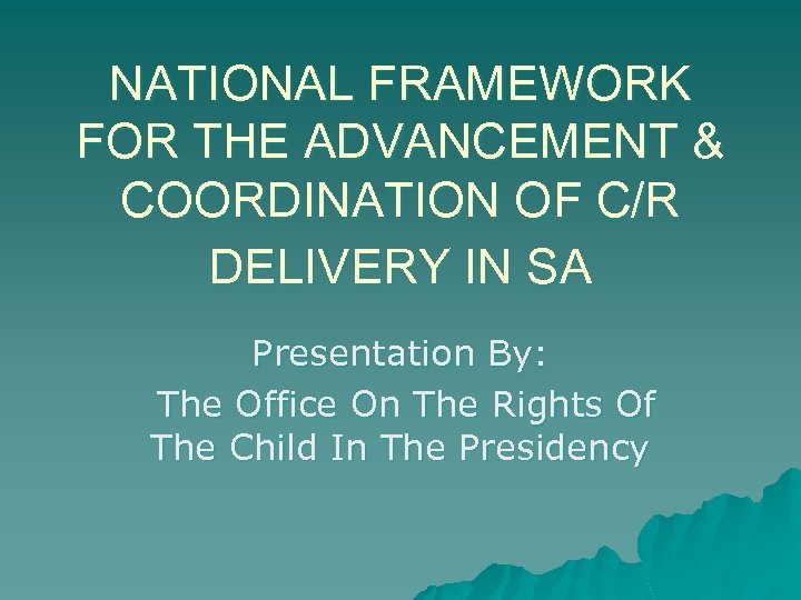 NATIONAL FRAMEWORK FOR THE ADVANCEMENT & COORDINATION OF C/R DELIVERY IN SA Presentation By: