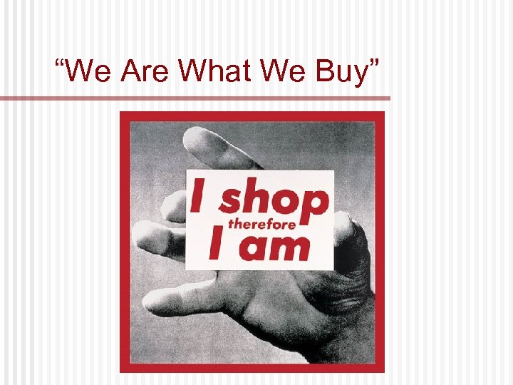 “We Are What We Buy” 