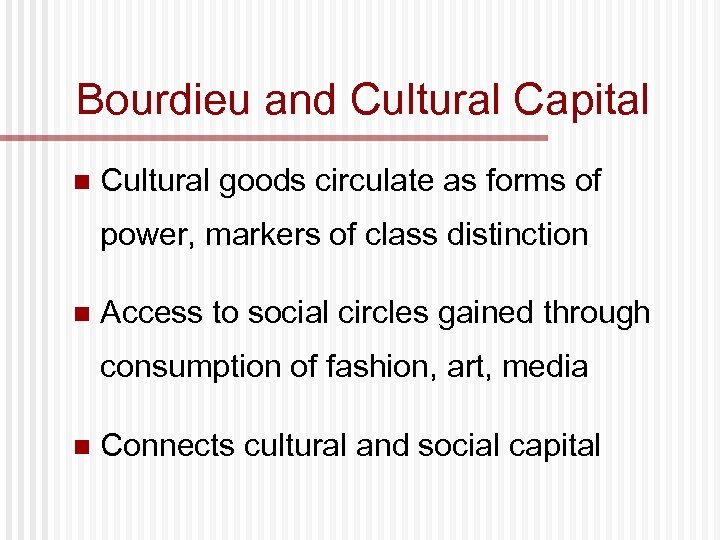 Bourdieu and Cultural Capital n Cultural goods circulate as forms of power, markers of