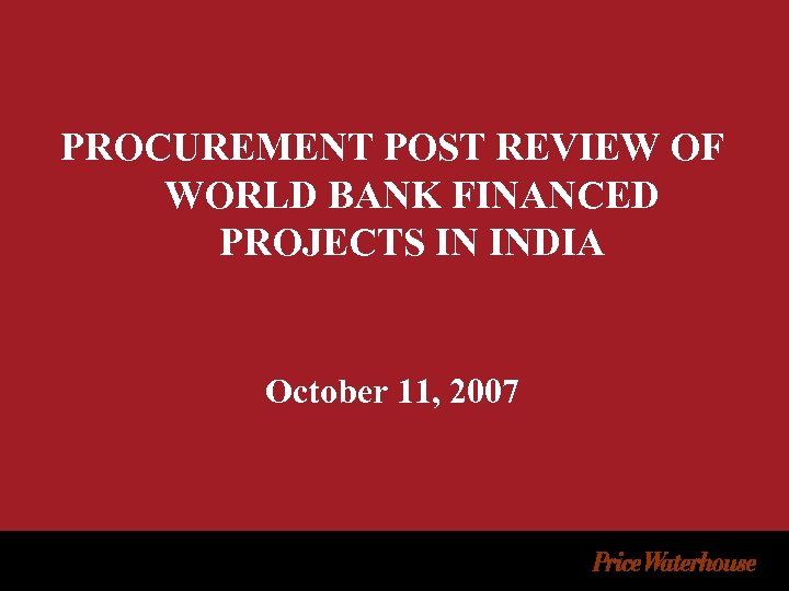 PROCUREMENT POST REVIEW OF WORLD BANK FINANCED PROJECTS IN INDIA October 11, 2007 