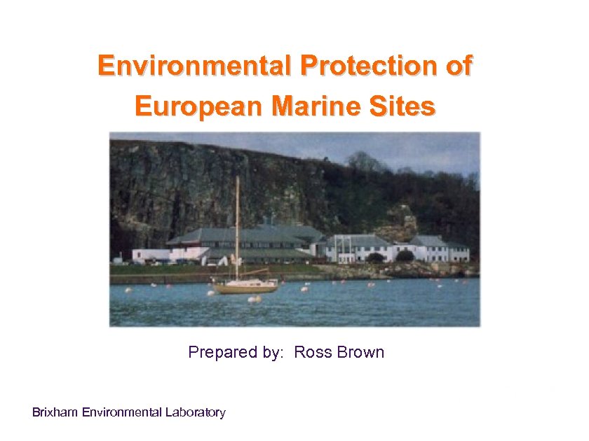Environmental Protection of European Marine Sites Prepared by: Ross Brown Brixham Environmental Laboratory 