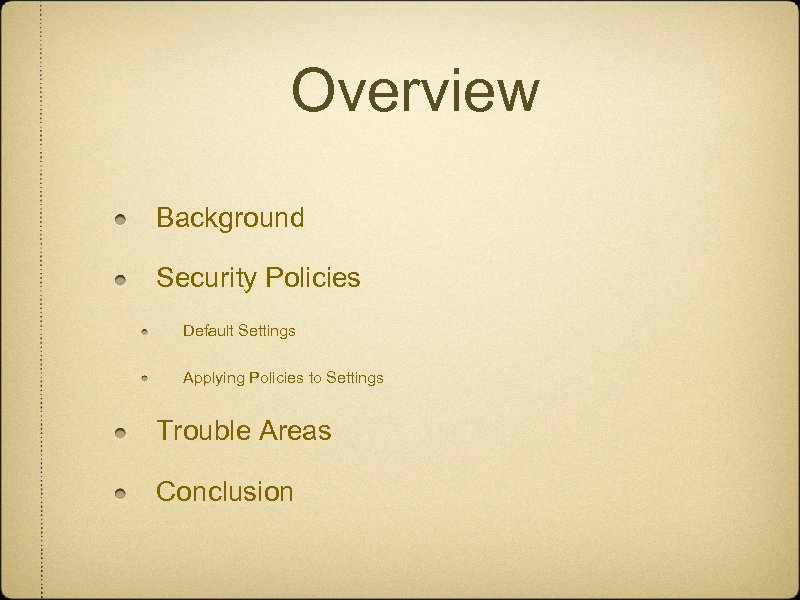 Overview Background Security Policies Default Settings Applying Policies to Settings Trouble Areas Conclusion 