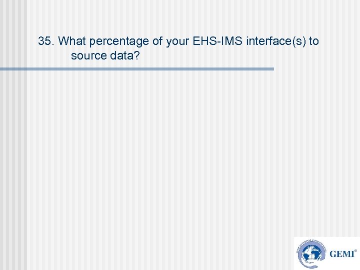 35. What percentage of your EHS-IMS interface(s) to source data? 