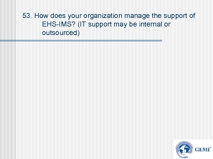53. How does your organization manage the support of EHS-IMS? (IT support may be