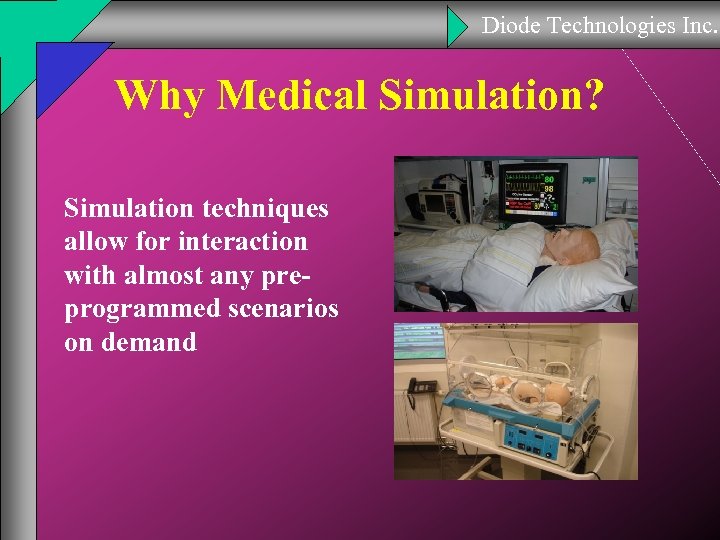 Diode Technologies Inc. Why Medical Simulation? Simulation techniques allow for interaction with almost any
