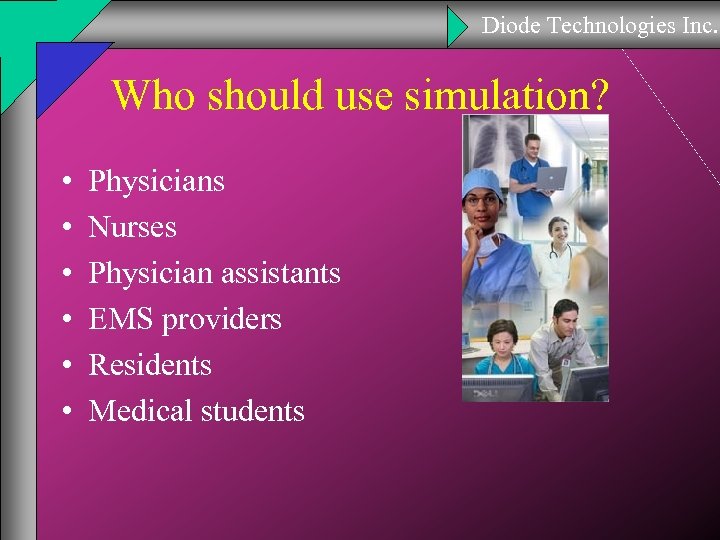 Diode Technologies Inc. Who should use simulation? • • • Physicians Nurses Physician assistants