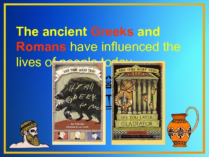 The ancient Greeks and Romans have influenced the lives of people today. 