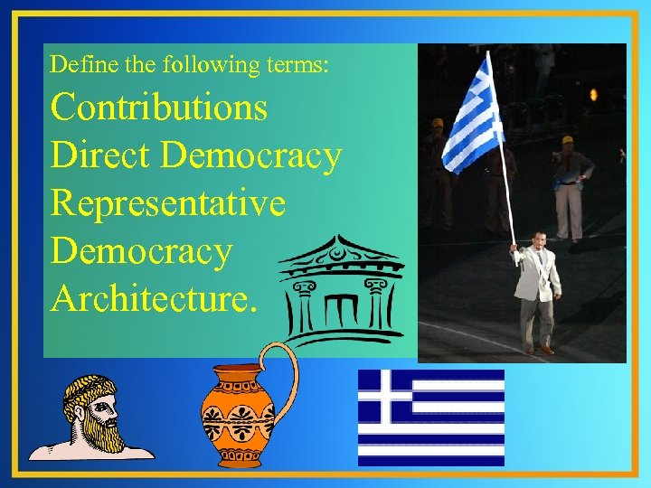Define the following terms: Contributions Direct Democracy Representative Democracy Architecture. 
