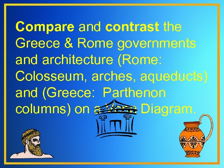 Compare and contrast the Greece & Rome governments and architecture (Rome: Colosseum, arches, aqueducts)
