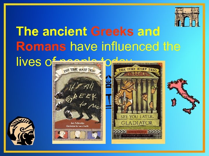 The ancient Greeks and Romans have influenced the lives of people today. 