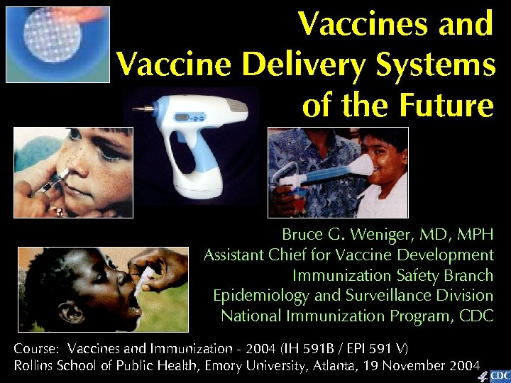 Vaccines and Vaccine Delivery Systems of the Future Bruce G. Weniger, MD, MPH Assistant